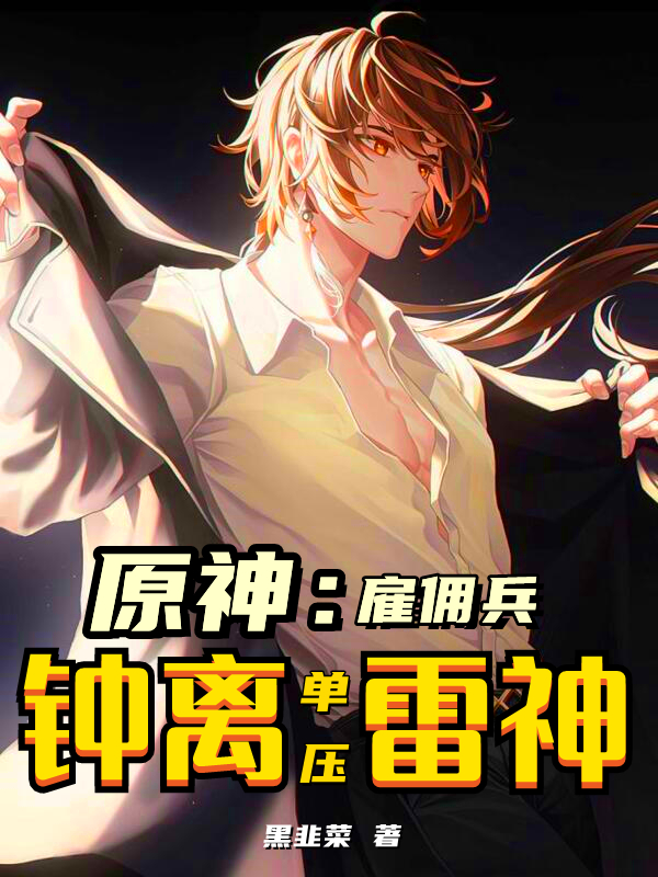 原神：雇佣兵钟离单压雷神钟离的小说免费阅读完整版