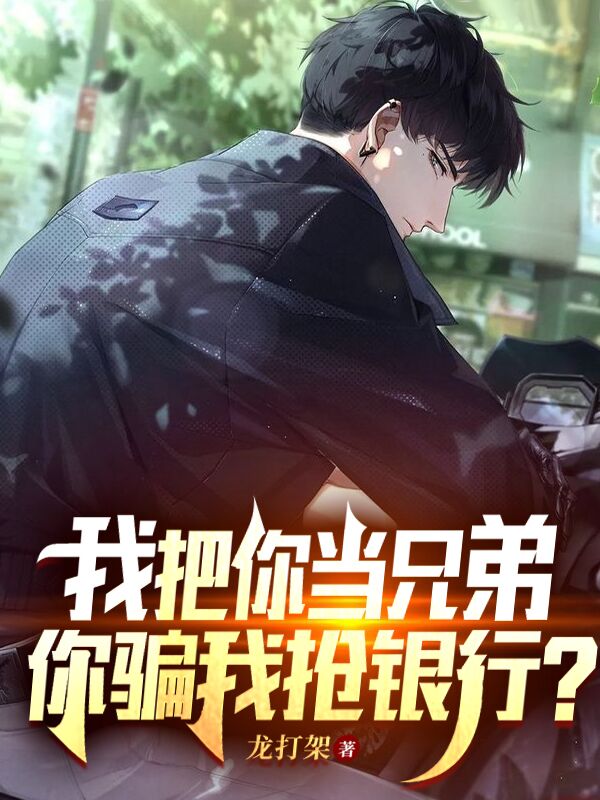 我把你当兄弟，你骗我抢银行？全本免费阅读,陆铭周航小说全文