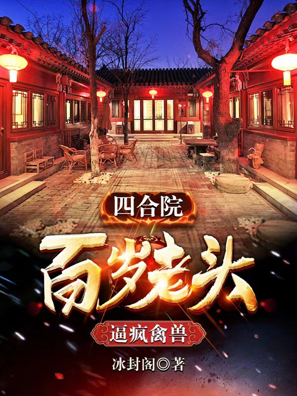 四合院：百岁老头，逼疯禽兽完整版在线阅读(主角周长生)