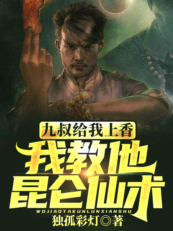 九叔给我上香，我教他昆仑仙术！顾涅小说全文免费阅读