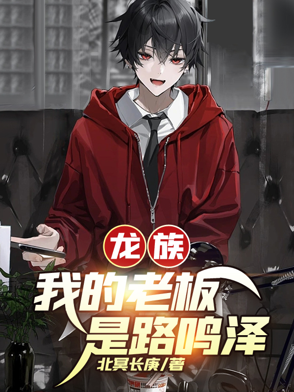 龙族：我的老板是路鸣泽夏天全文免费阅读
