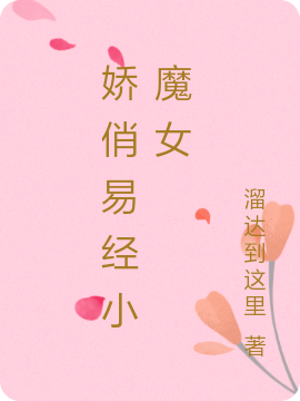 娇俏易经小魔女全文在线阅读秋玲小说全本无弹窗