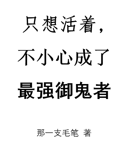 只想活着，不小心成了最强御鬼者全本免费阅读,向飞小说全文