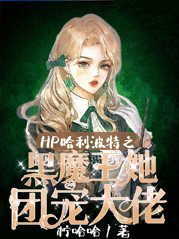 HP哈利波特之黑魔王她团宠大佬安歌莉娅最新章节免费阅读