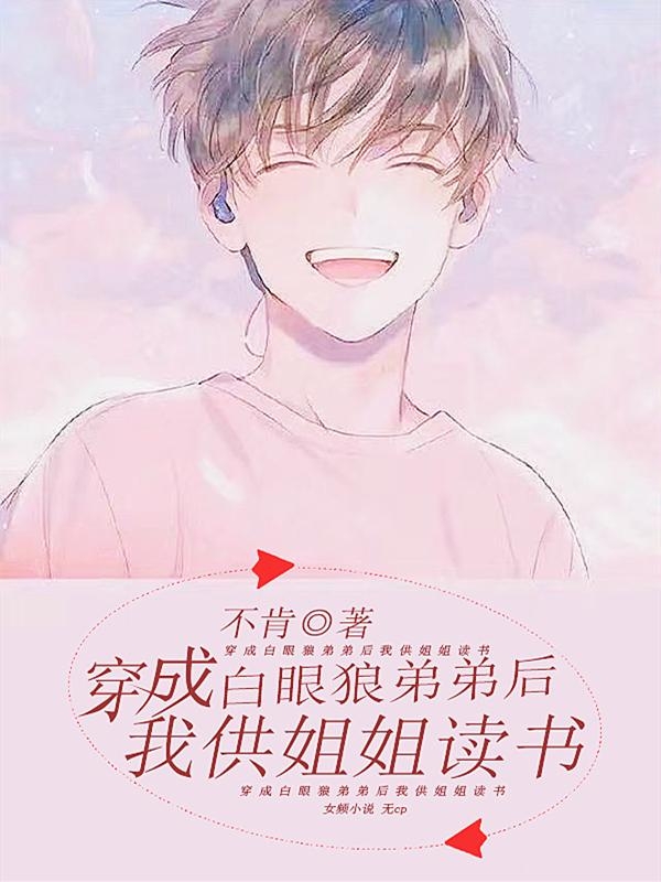 穿成白眼狼弟弟后我供姐姐读书时雨最新章节免费阅读