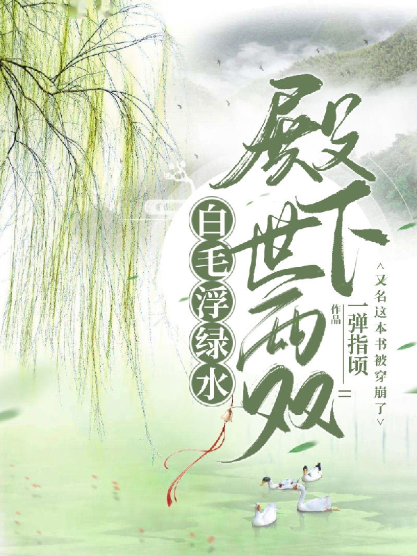 白毛浮绿水，殿下世两双全文在线阅读秦慕周子桐小说全本无弹窗