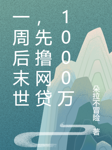 《一周后末世，先撸网贷1000万》小说章节列表免费试读江宁小说全文