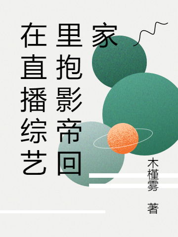 在直播综艺里抱影帝回家顾书秦章平全文免费阅读