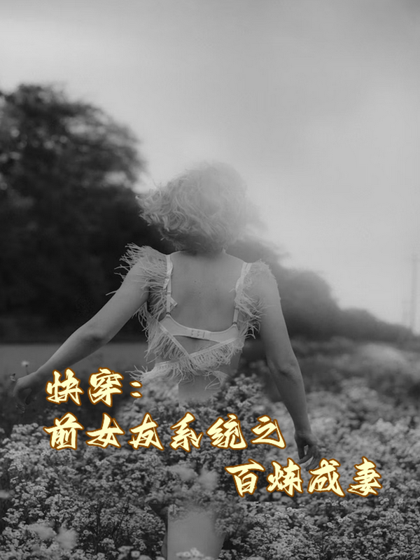快穿：前女友系统之百炼成妻(东方如意)小说全文免费阅读