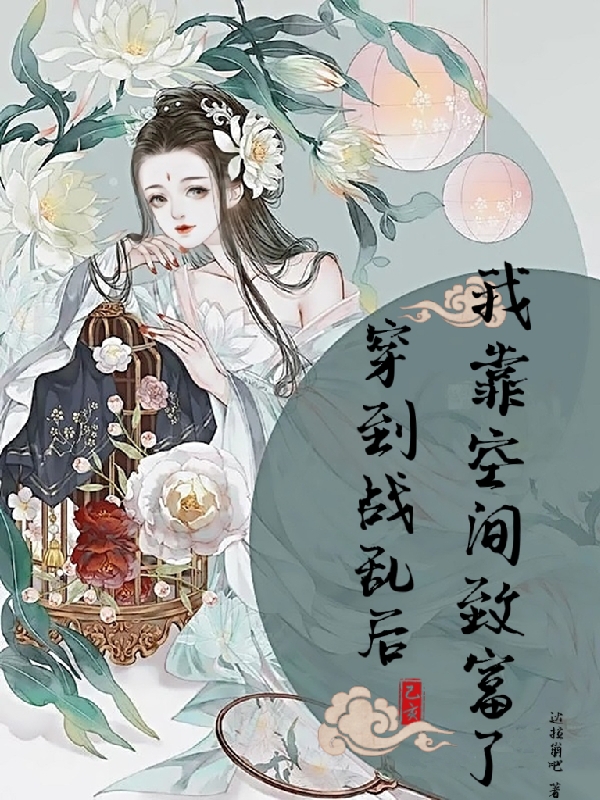 穿到战乱后！我靠空间致富了最新章节,小说穿到战乱后！我靠空间致富了无弹窗(姜至)
