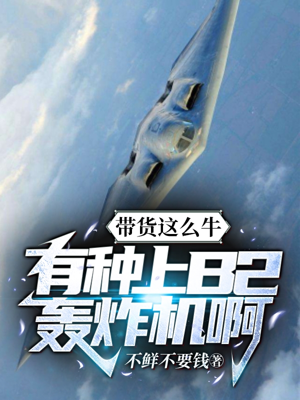 带货这么牛，有种上B2轰炸机啊(张扬雪晴)小说全文免费阅读