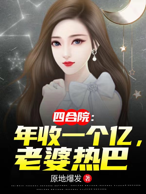 四合院：年收一个亿，老婆热巴王鹏强傻柱的小说免费阅读完整版