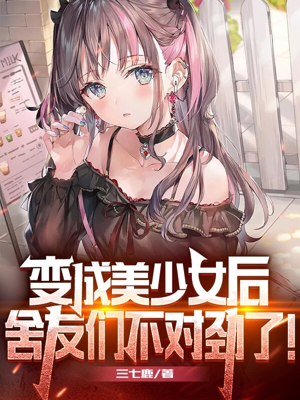 变成美少女后，舍友们不对劲了！最新章节,小说变成美少女后，舍友们不对劲了！无弹窗(苏沐)