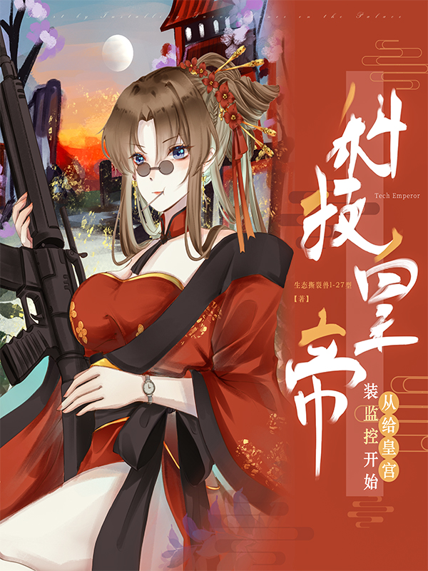 科技皇帝：从给皇宫装监控开始完整版在线阅读(主角李部形)