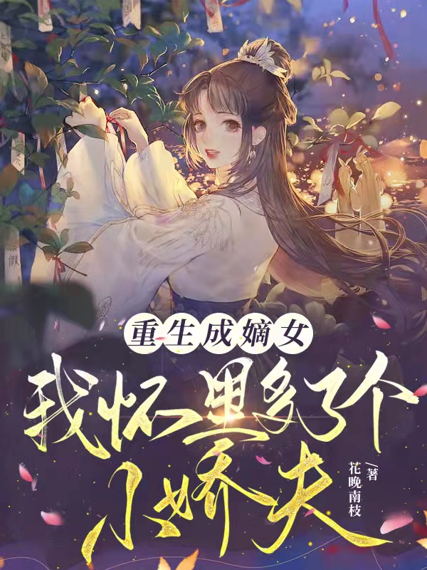 《重生成嫡女，我怀里多了个小娇夫》小说章节列表免费试读花晚卿顾晏小说全文