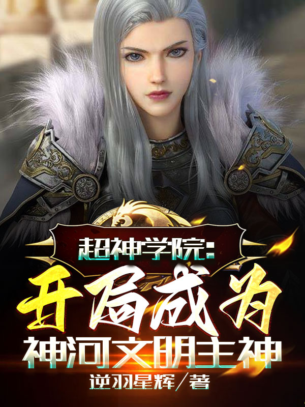 超神学院：开局成为神河文明主神(星河未知)小说全文免费阅读