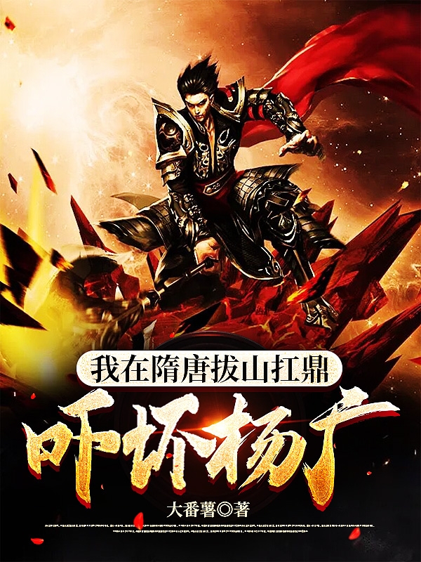我在隋唐拔山扛鼎，吓坏杨广秦渊的小说免费阅读完整版