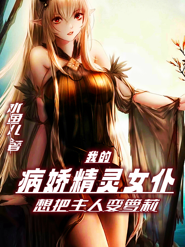 我的病娇精灵女仆想把主人变萝莉王富贵的小说免费阅读完整版