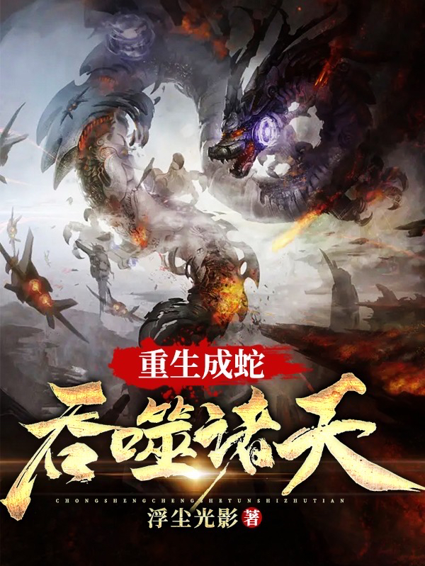 重生成蛇，吞噬诸天李极小说全文免费阅读