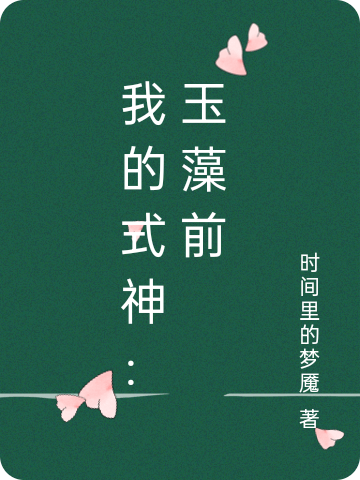 我的式神：玉藻前全文在线阅读安培晴宫玉藻前小说全本无弹窗