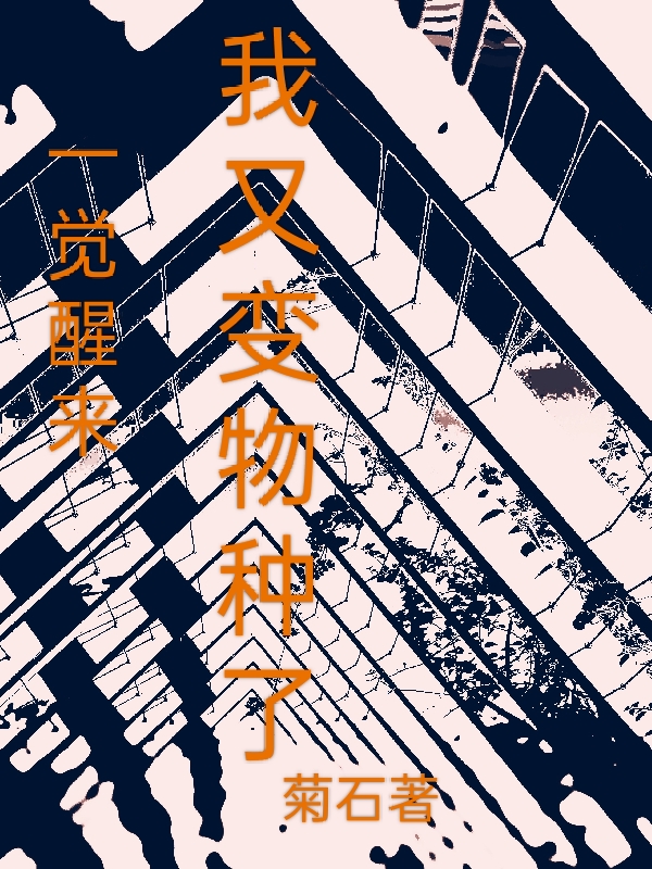 一觉醒来我又变物种了全文在线阅读方成小说全本无弹窗