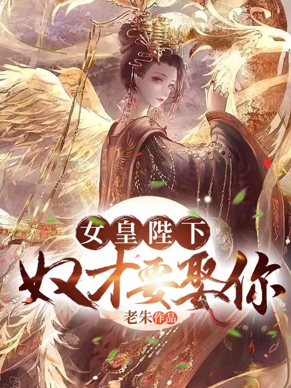 女皇陛下，奴才要娶你全文在线阅读赵子龙小说全本无弹窗
