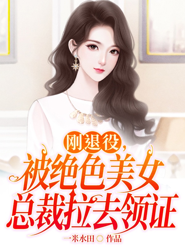 刚退役，被绝色美女总裁拉去领证(秦天楚岚馨)小说全文免费阅读