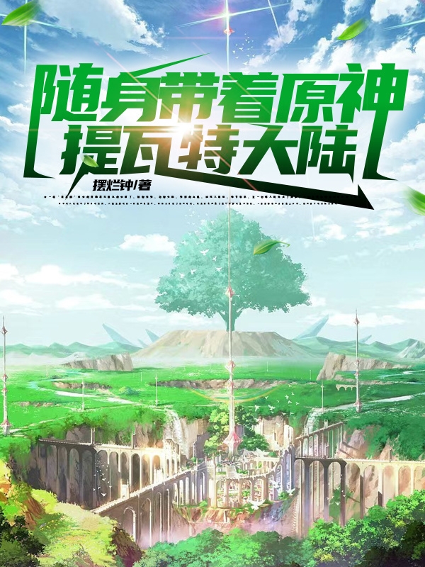 随身带着原神提瓦特大陆路平全文免费阅读