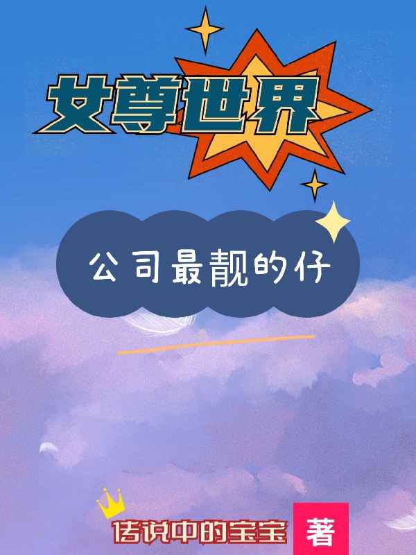 女尊世界：公司最靓的仔王大宝小说全文免费阅读