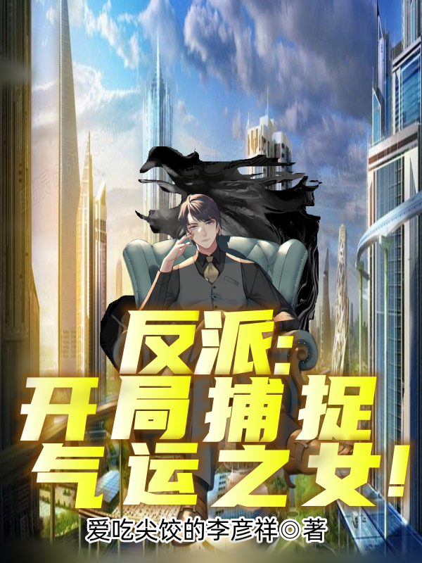 《反派：开局捕捉气运之女！》小说章节列表免费试读秦文白玥小说全文