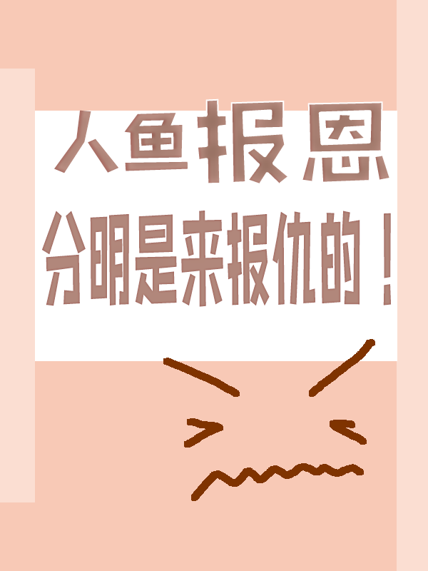 人鱼报恩，分明是来报仇的！最新章节,小说人鱼报恩，分明是来报仇的！无弹窗(金智恩海霸王)
