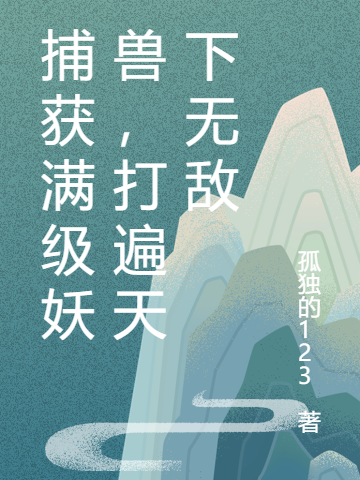 捕获满级妖兽，打遍天下无敌古东全文免费阅读
