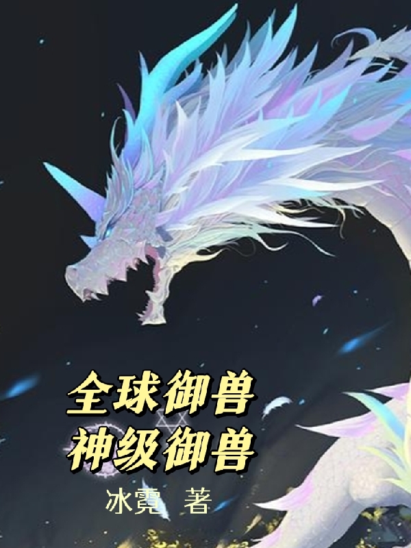 全球御兽：神级御兽江河最新章节免费阅读