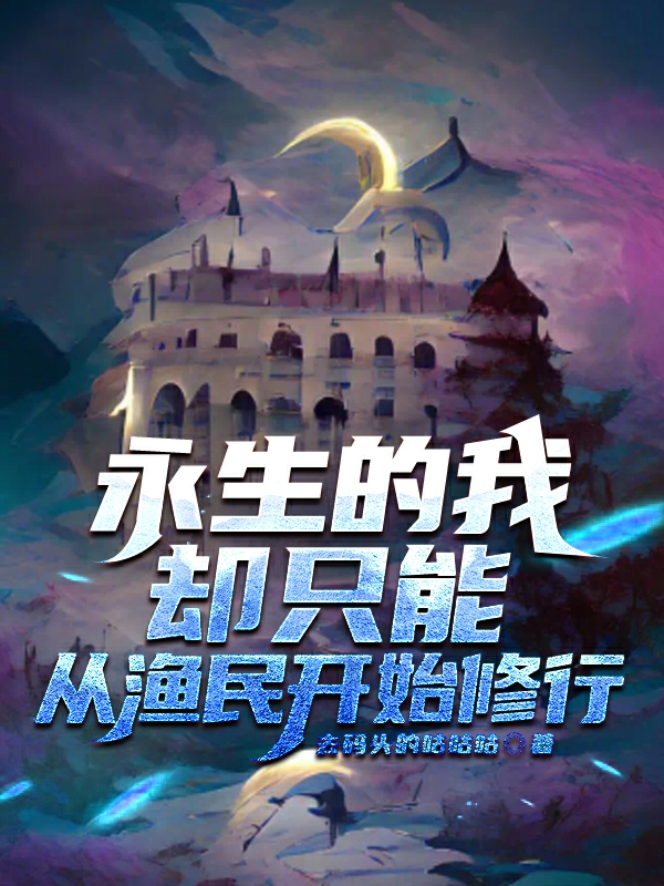 《永生的我却只能从渔民开始修行》小说章节列表免费试读陈玉小说全文