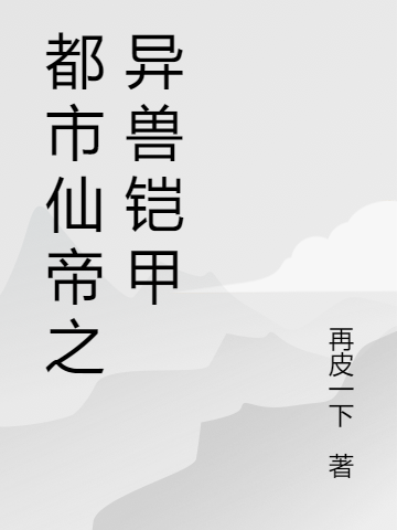 都市仙帝之异兽铠甲全本免费阅读,苏驰小说全文