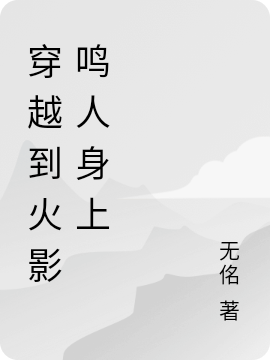 穿越到火影鸣人身上鸣人的小说免费阅读完整版