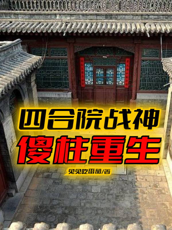 《四合院战神：傻柱重生》主角何雨柱易中海小说免费阅读最新章节