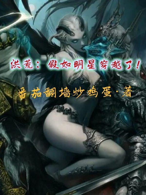 洪荒：假如明星穿越了！盘古大神女娲娘娘最新章节免费阅读