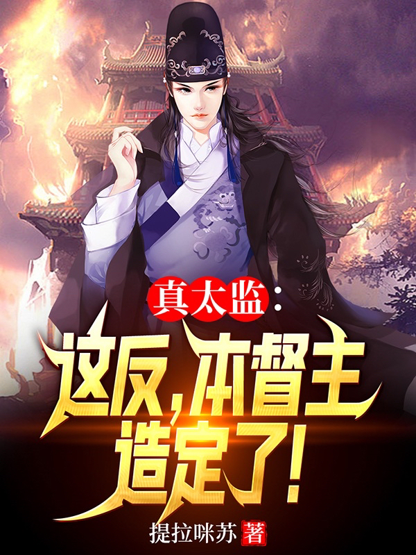 真太监：这反，本督主造定了！赵怀安的小说免费阅读完整版