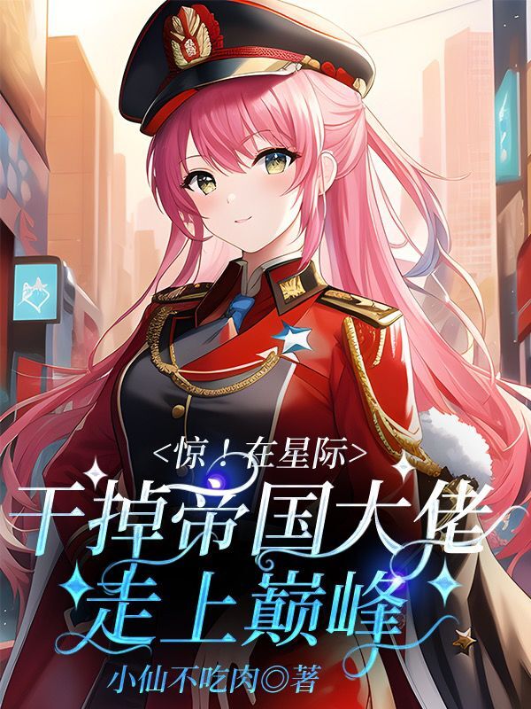 惊！在星际干掉帝国大佬走上巅峰叶红星(惊！在星际干掉帝国大佬走上巅峰)全文免费阅读无弹窗大结局_(叶红星免费阅读全文大结局)最新章节列表_笔趣阁（叶红星）