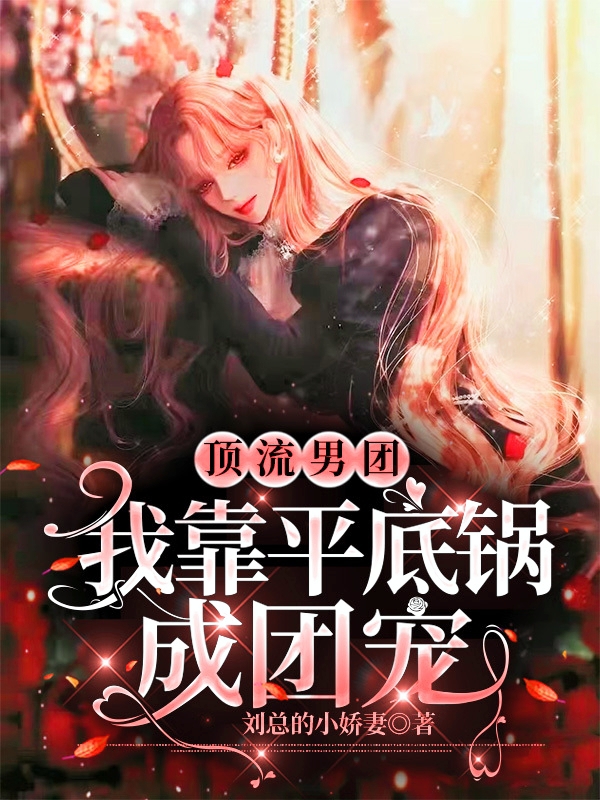 顶流男团，我靠平底锅成团宠全文（顾北阳南门）全文免费阅读无弹窗大结局_(顶流男团，我靠平底锅成团宠小说免费阅读)最新章节列表_笔趣阁（顶流男团，我靠平底锅成团宠）