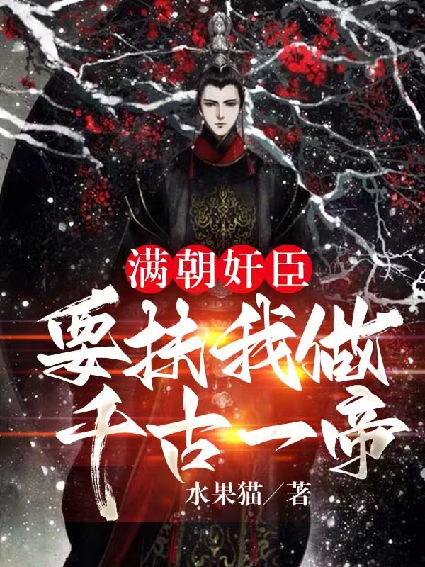 满朝奸臣，要扶我做千古一帝！楚风(满朝奸臣，要扶我做千古一帝！)全文免费阅读无弹窗大结局_(楚风免费阅读全文大结局)最新章节列表_笔趣阁（楚风）