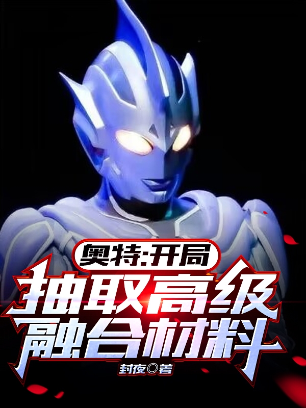 奥特：开局抽取高级融合材料何泽全文免费阅读无弹窗大结局_（何泽）何泽最新章节列表笔趣阁（奥特：开局抽取高级融合材料）