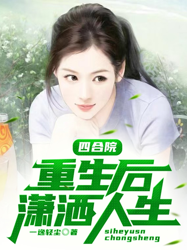 四合院重生后潇洒人生全文（何雨柱）全文免费阅读无弹窗大结局_（何雨柱）四合院重生后潇洒人生小说最新章节列表_笔趣阁（四合院重生后潇洒人生）