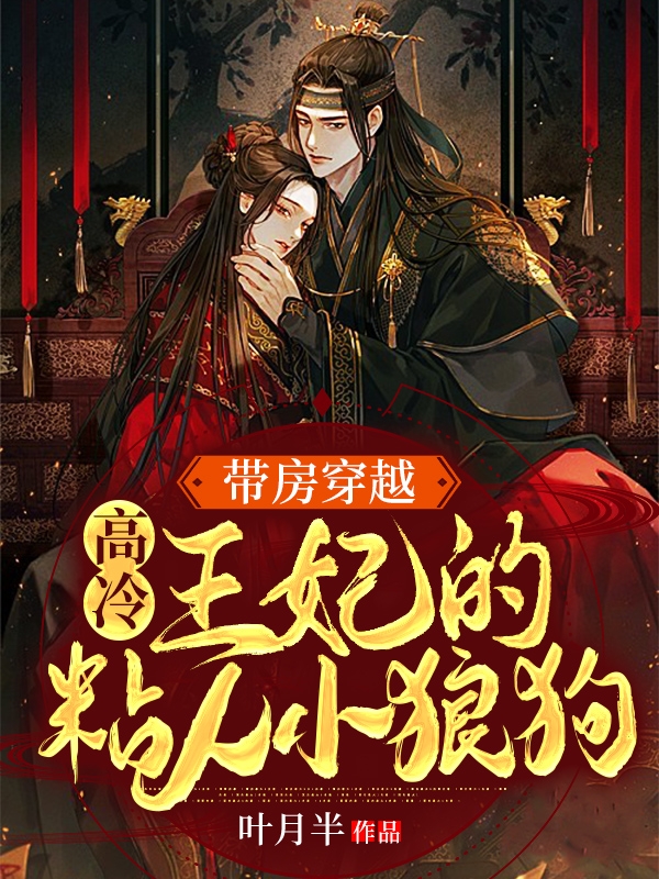带房穿越：高冷王妃的粘人小狼狗（花姝叶辞渊）全文免费阅读无弹窗大结局_（带房穿越：高冷王妃的粘人小狼狗）花姝叶辞渊最新章节列表_笔趣阁（带房穿越：高冷王妃的粘人小狼狗）