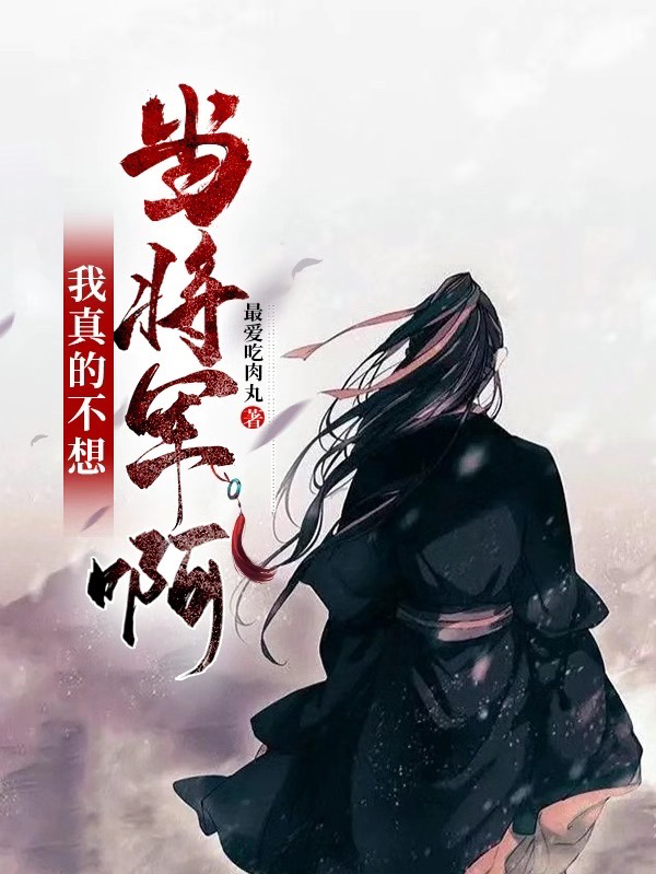 我真的不想当将军啊姜军（姜军）全文免费阅读无弹窗大结局_（姜军）我真的不想当将军啊小说最新章节列表_笔趣阁（姜军）