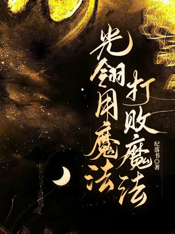 光翎用魔法打败魔法（光翎）全文免费阅读无弹窗大结局_（光翎用魔法打败魔法）光翎用魔法打败魔法免费阅读全文最新章节列表_笔趣阁（光翎用魔法打败魔法）