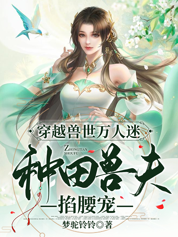 穿越兽世万人迷，种田兽夫掐腰宠小说（花芃芃冥修）全文免费阅读无弹窗大结局_(穿越兽世万人迷，种田兽夫掐腰宠免费阅读全文大结局)最新章节列表_笔趣阁（穿越兽世万人迷，种田兽夫掐腰宠）