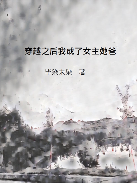 穿越之后我成了女主她爸（穿越之后我成了女主她爸）全文免费阅读无弹窗大结局_（穿越之后我成了女主她爸）穿越之后我成了女主她爸免费阅读全文最新章节列表_笔趣阁（穿越之后我成了女主她爸）
