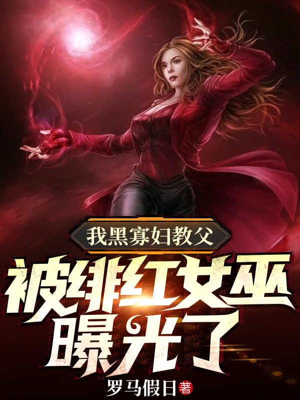 我黑寡妇教父，被绯红女巫曝光了全文（柯晨娜塔莎）全文免费阅读无弹窗大结局_（柯晨娜塔莎）我黑寡妇教父，被绯红女巫曝光了小说最新章节列表_笔趣阁（我黑寡妇教父，被绯红女巫曝光了）